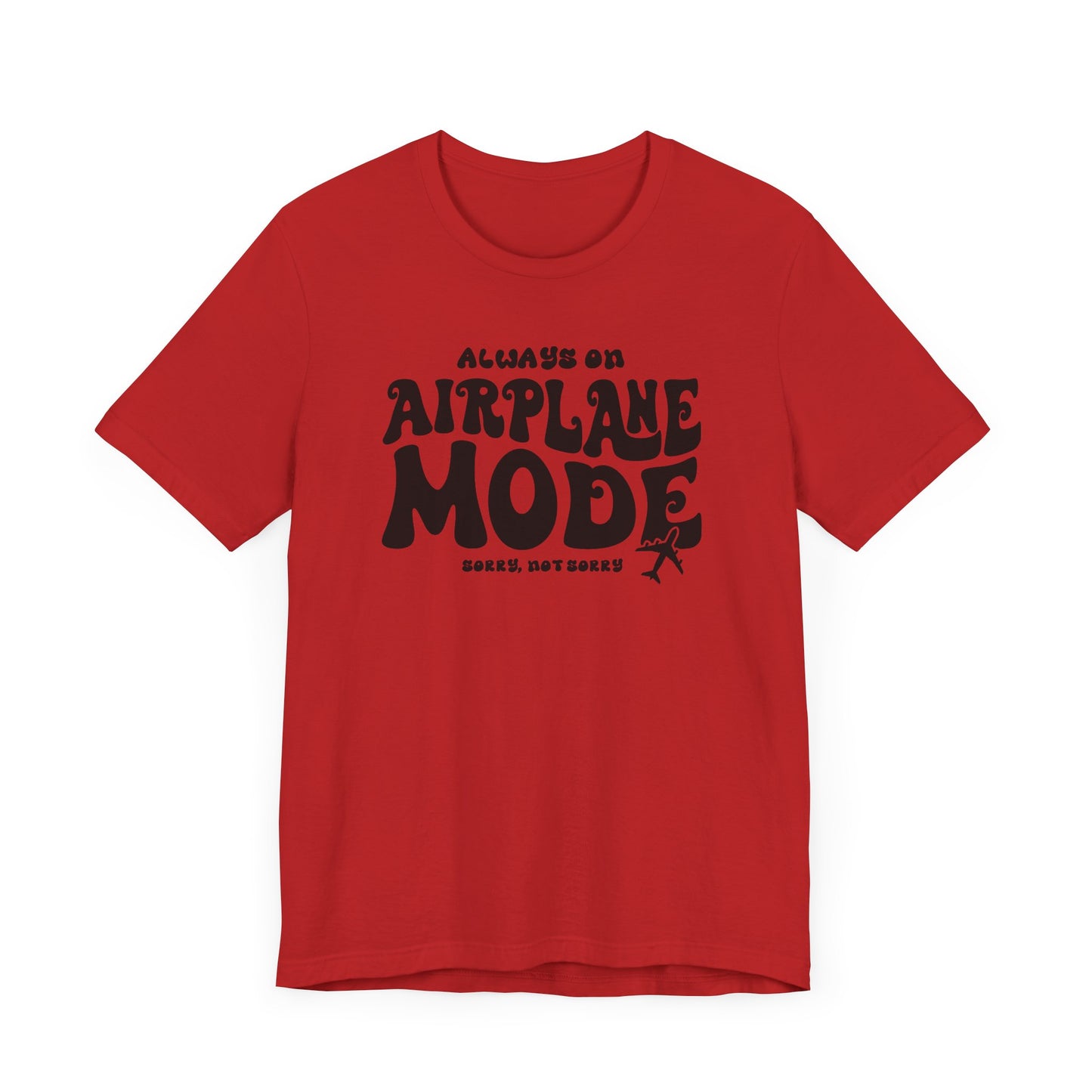 Always on Airplane Mode- Sorry Not Sorry Unisex Tee